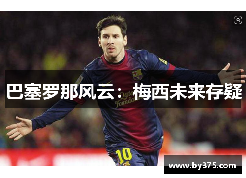 巴塞罗那风云：梅西未来存疑