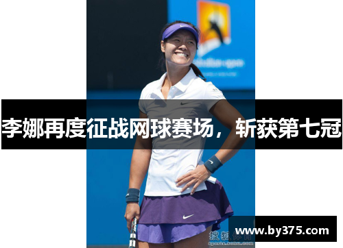 李娜再度征战网球赛场，斩获第七冠