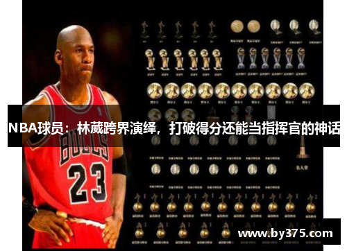 NBA球员：林葳跨界演绎，打破得分还能当指挥官的神话