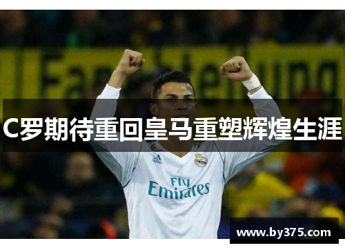 C罗期待重回皇马重塑辉煌生涯