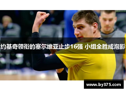 约基奇领衔的塞尔维亚止步16强 小组全胜成泡影