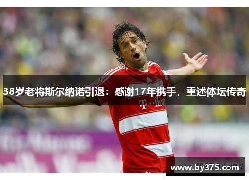 38岁老将斯尔纳诺引退：感谢17年携手，重述体坛传奇